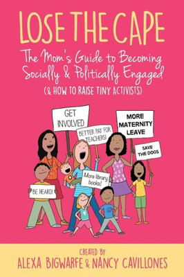 Lose The Cape Vol 4 : The Mom'S Guide To Becoming Socially & Politically Engaged (& How To Raise Tiny Activists)