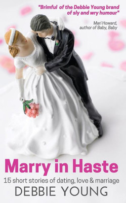 Marry In Haste : 15 Short Stories Of Dating, Love And Marriage
