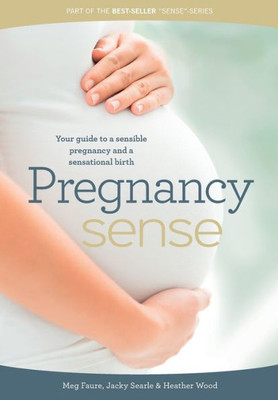Pregnancy Sense : Your Guide To A Sensible Pregnancy And A Sensational Birth