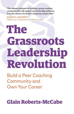 The Grassroots Leadership Revolution : Build A Peer Coaching Community And Own Your Career