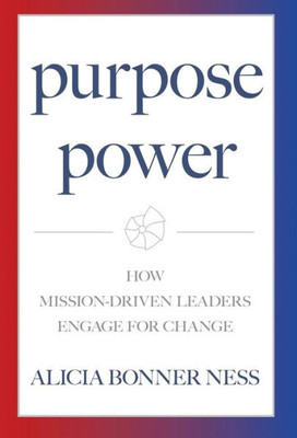 Purpose Power : How Mission-Driven Leaders Engage For Change