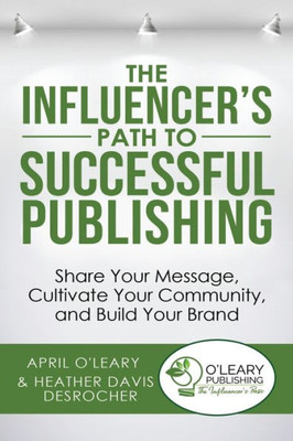 The Influencer'S Path To Successful Publishing : Share Your Message, Cultivate Your Community, And Build Your Brand