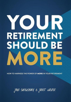 Your Retirement Should Be More : How To Harness The Power Of More In Your Retirement