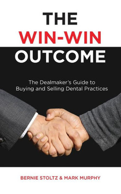 The Win-Win Outcome : The Dealmaker'S Guide To Buying And Selling Dental Practices