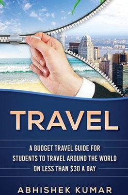 Travel: The Ultimate Budget Travel Guide For Students To Make Every Destination A Wild Lifetime Adventure For Under $30 A Day