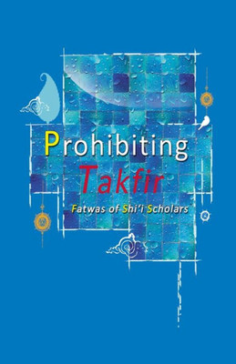 Prohibiting Takfir : Fatwas Of Shi'I Scholars
