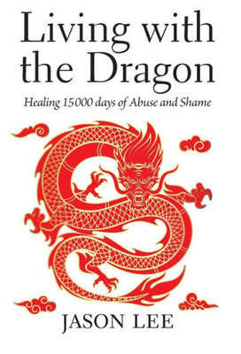 Living With The Dragon : Healing 15 000 Days Of Abuse And Shame