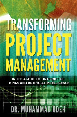 Transforming Project Management : In The Age Of The Internet Of Things And Artificial Intelligence