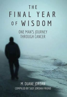 The Final Year Of Wisdom : One Man'S Journey Through Cancer