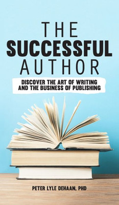 The Successful Author : Discover The Art Of Writing And The Business Of Publishing