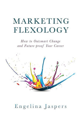 Marketing Flexology : How To Outsmart Change And Future-Proof Your Career