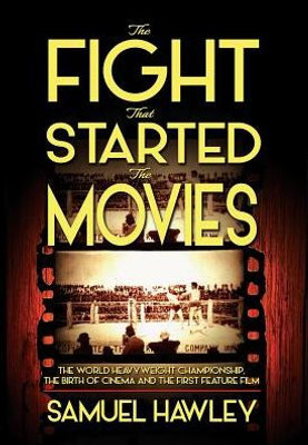 The Fight That Started The Movies : The World Heavyweight Championship, The Birth Of Cinema And The First Feature Film