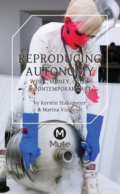 Reproducing Autonomy : Work, Money, Crisis And Contemporary Art