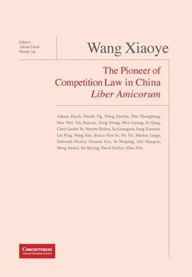 Wang Xiaoye Liber Amicorum : The Pioneer Of Competion Law In China