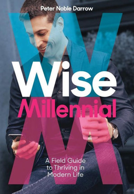 Wise Millennial : A Field Guide To Thriving In Modern Life