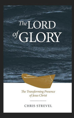 The Lord Of Glory : The Transforming Presence Of Jesus Christ