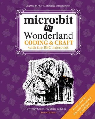 Micro : Bit In Wonderland: Coding & Craft With The Bbc Micro: Bit (Microbit)