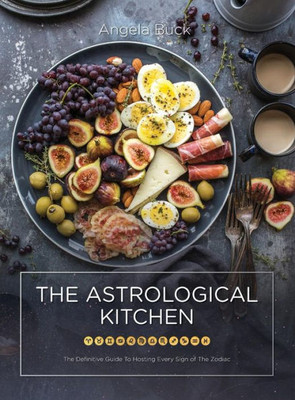 The Astrological Kitchen : The Definitive Guide To Hosting Every Sign Of The Zodiac