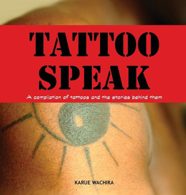 Tattoo Speak : A Compilation Of Tattoos And The Stories Behind Them