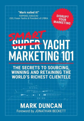 Smart Yacht Marketing 101 : The Secrets To Sourcing, Winning And Retaining The World'S Richest Clientele