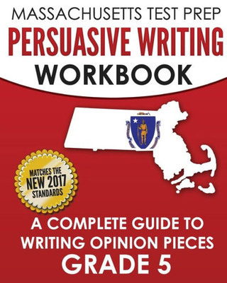 Massachusetts Test Prep Persuasive Writing Workbook : A Complete Guide To Writing Opinion Pieces