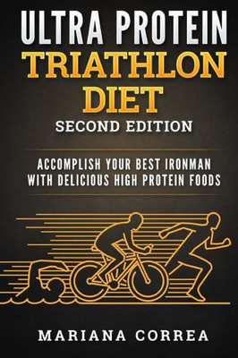 Ultra Protein Triathlon Diet Second Edition : Accomplish Your Best Ironman With Delicious High Protein Foods