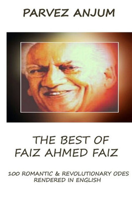 The Best Of Faiz Ahmed Faiz : One Hundred Romantic And Revolutionary Odes Rendered In English