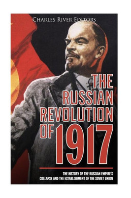 The Russian Revolution Of 1917 : The History Of The Russian Empire'S Collapse And The Establishment Of The Soviet Union