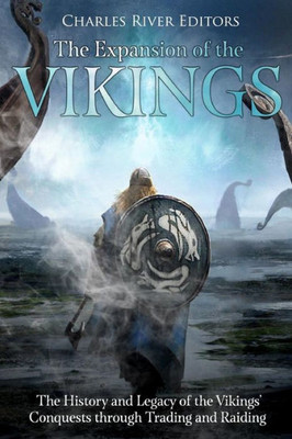 The Expansion Of The Vikings : The History And Legacy Of The Vikings' Conquests Through Trading And Raiding