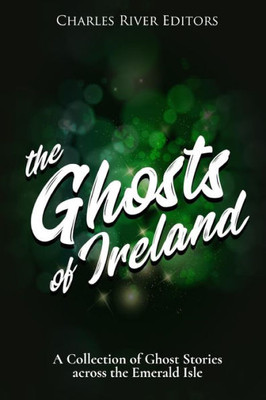 The Ghosts Of Ireland : A Collection Of Ghost Stories Across The Emerald Isle