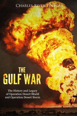 The Gulf War : The History And Legacy Of Operation Desert Shield And Operation Desert Storm