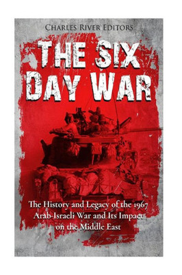 The Six Day War : The History And Legacy Of The 1967 Arab-Israeli War And Its Impact On The Middle East