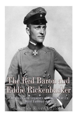 The Red Baron And Eddie Rickenbacker : The Lives And Legacies Of World War Is Most Famous Aces