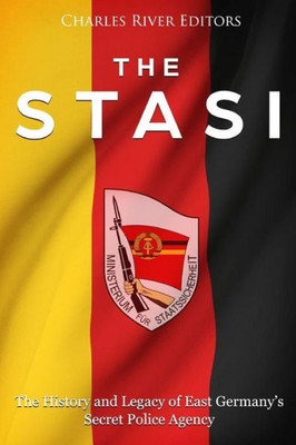 The Stasi : The History And Legacy Of East Germany'S Secret Police Agency