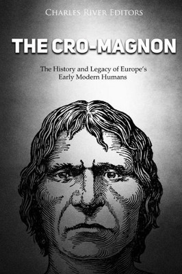 The Cro-Magnon : The History And Legacy Of Europes Early Modern Humans