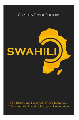 Swahili : The History And Legacy Of Africas Indigenous Culture And The Effects Of European Colonization