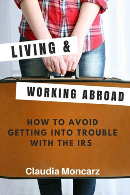 Living & Working Abroad : How To Avoid Getting Into Trouble With The Irs