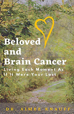 Beloved and Brain Cancer: Living Each Moment As If It Were Your Last - Paperback