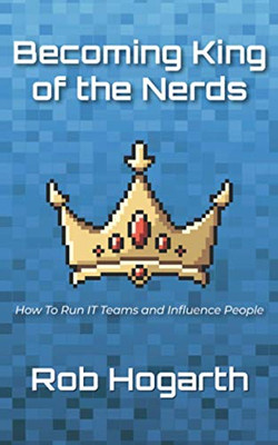 Becoming King of the Nerds: How to Run IT Teams and Influence People
