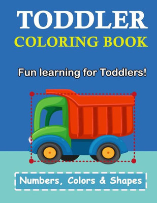Toddler Coloring Book : Numbers Colors Shapes: Baby Activity Book For Kids Age 1-3, Boys Or Girls, For Their Fun Early Learning Of First Easy Words (Preschool Prep Activity Learning)
