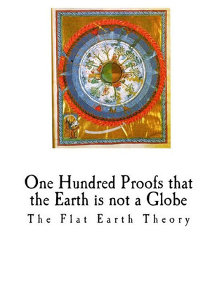 One Hundred Proofs That The Earth Is Not A Globe : Flat Earth Theory