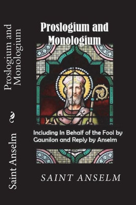 Proslogium And Monologium (Including In Behalf Of The Fool By Gaunilon And Reply By Anselm)