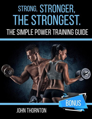 Strong, Stronger, The Strongest : The Simple Power Training Guide
