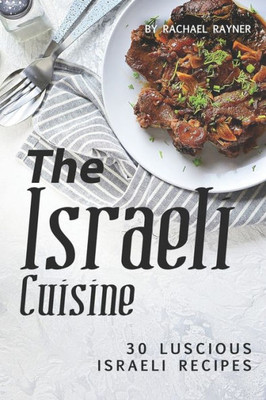 The Israeli Cuisine Cookbook : 30 Luscious Israeli Recipes