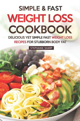 Simple & Fast Weight Loss Cookbook : Delicious Yet Simple Fast Weight Loss Recipes For Stubborn Body Fat