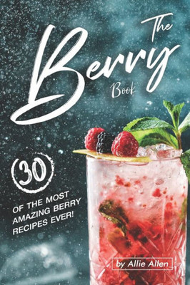 The Berry Book : 30 Of The Most Amazing Berry Recipes Ever!