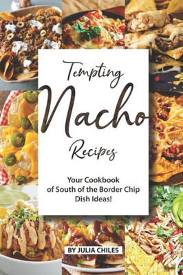 Tempting Nacho Recipes : Your Cookbook Of South Of The Border Chip Dish Ideas!