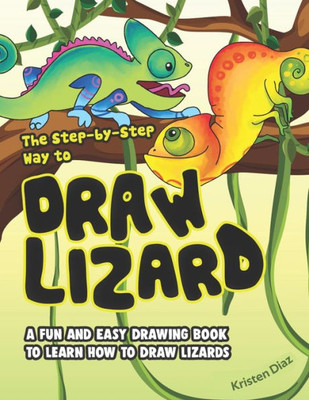 The Step-By-Step Way To Draw Lizard : A Fun And Easy Drawing Book To Learn How To Draw Lizards