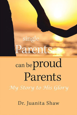 Single Parents Can Be Proud Parents : My Story To His Glory