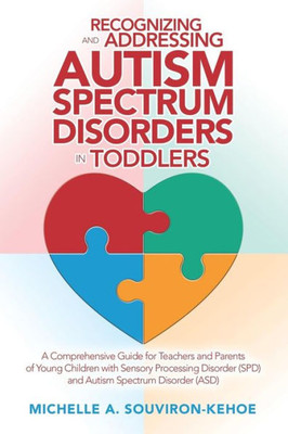 Recognizing And Addressing Autism Spectrum Disorders In Toddlers : A Comprehensive Guide For Teachers And Parents Of Young Children With Sensory Processing Disorder (Spd) And Autism Spectrum Disorder (Asd)